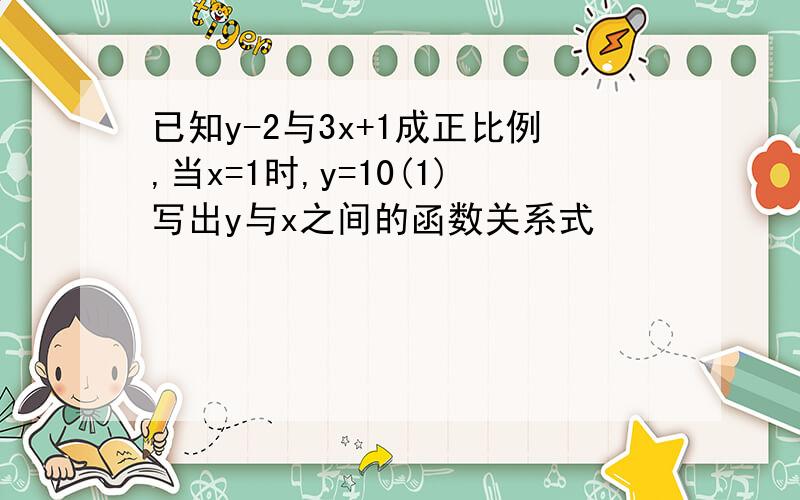 已知y-2与3x+1成正比例,当x=1时,y=10(1)写出y与x之间的函数关系式