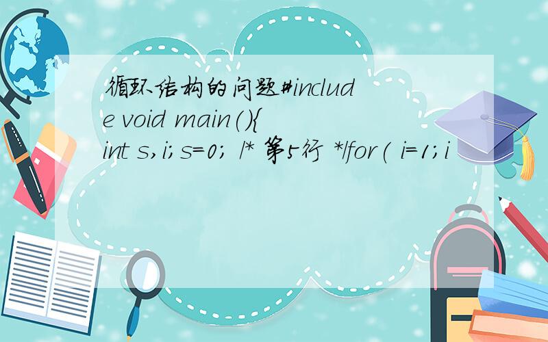 循环结构的问题#include void main(){int s,i;s=0; /* 第5行 */for( i=1;i