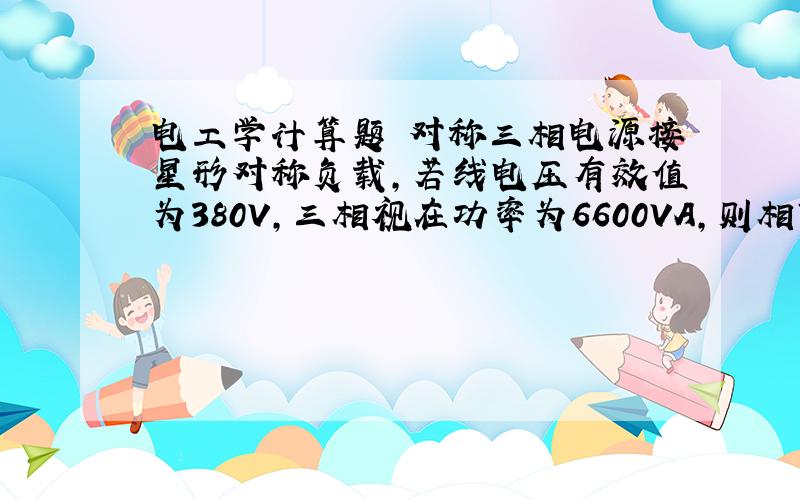 电工学计算题 对称三相电源接星形对称负载,若线电压有效值为380V,三相视在功率为6600VA,则相电流有效值为