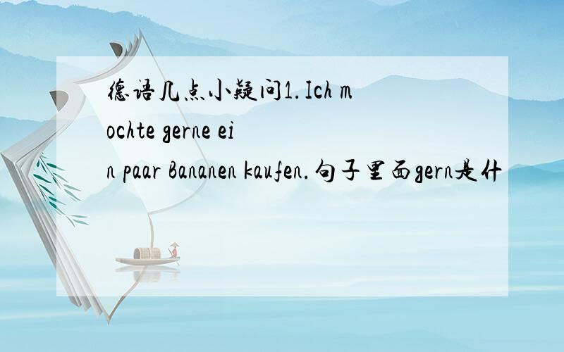 德语几点小疑问1.Ich mochte gerne ein paar Bananen kaufen.句子里面gern是什