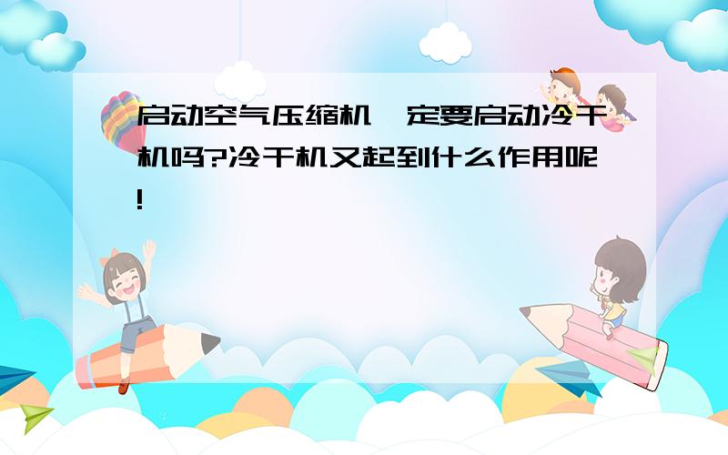 启动空气压缩机一定要启动冷干机吗?冷干机又起到什么作用呢!