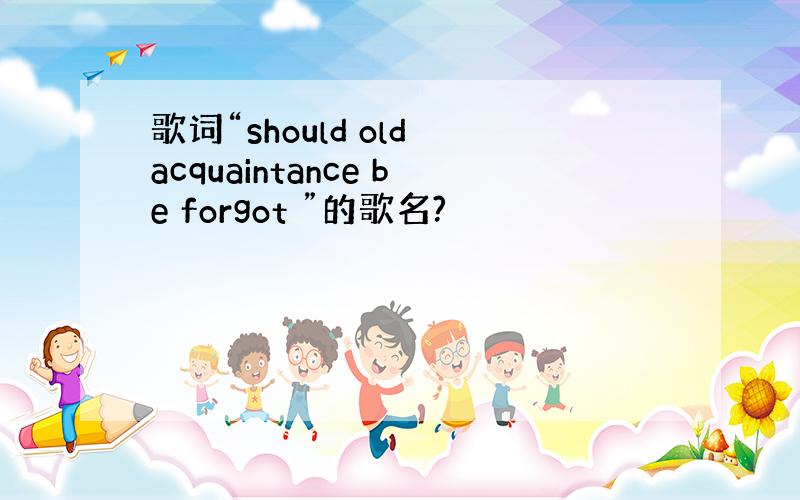 歌词“should old acquaintance be forgot ”的歌名?