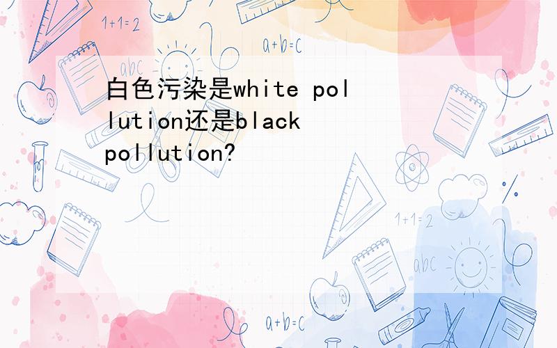 白色污染是white pollution还是black pollution?