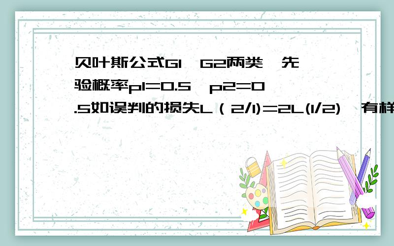 贝叶斯公式G1、G2两类,先验概率p1=0.5,p2=0.5如误判的损失L（2/1)=2L(1/2),有样品x0,f1（