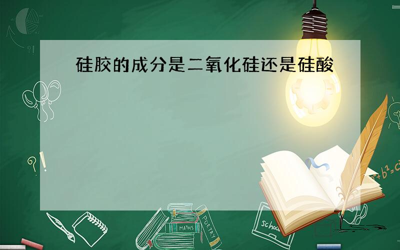 硅胶的成分是二氧化硅还是硅酸