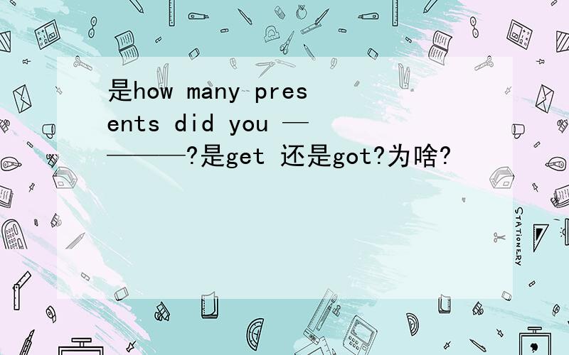 是how many presents did you ————?是get 还是got?为啥?