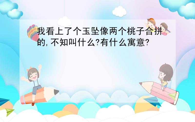 我看上了个玉坠像两个桃子合拼的,不知叫什么?有什么寓意?