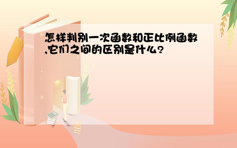 怎样判别一次函数和正比例函数,它们之间的区别是什么?