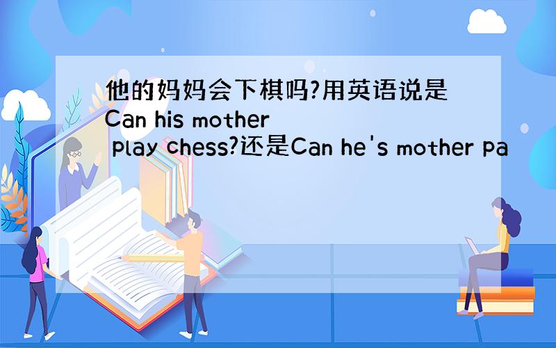 他的妈妈会下棋吗?用英语说是Can his mother play chess?还是Can he's mother pa