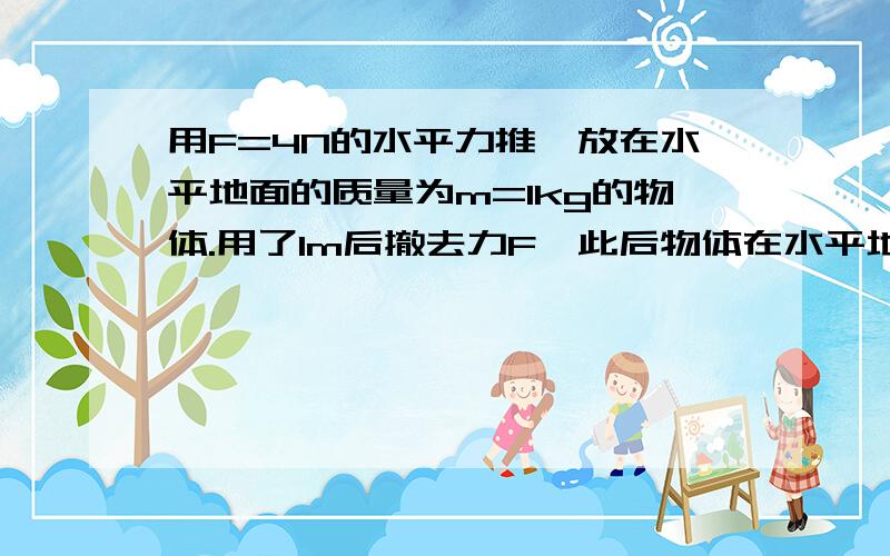 用F=4N的水平力推一放在水平地面的质量为m=1kg的物体.用了1m后撤去力F,此后物体在水平地面上又滑行了1m后停住.