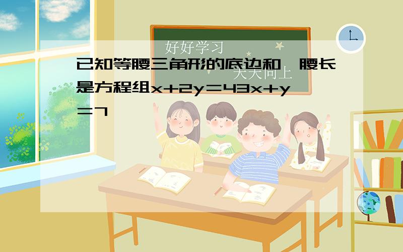 已知等腰三角形的底边和一腰长是方程组x+2y＝43x+y＝7