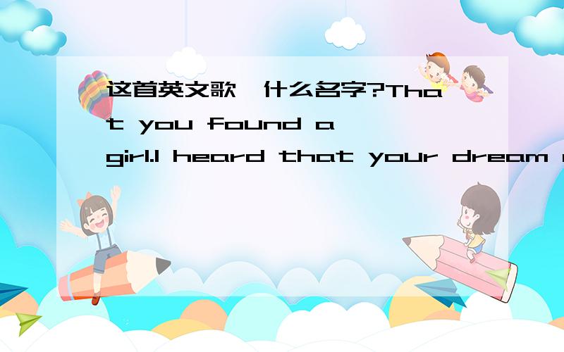 这首英文歌,什么名字?That you found a girl.I heard that your dream com