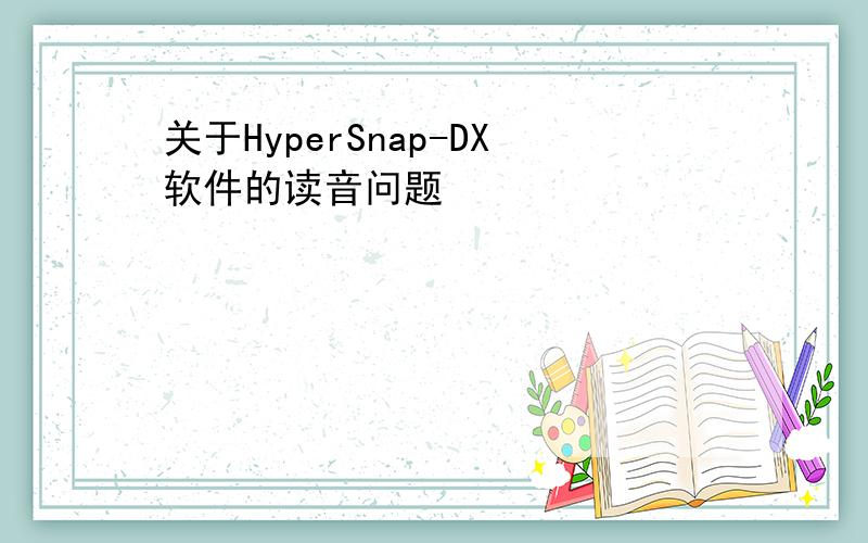 关于HyperSnap-DX软件的读音问题