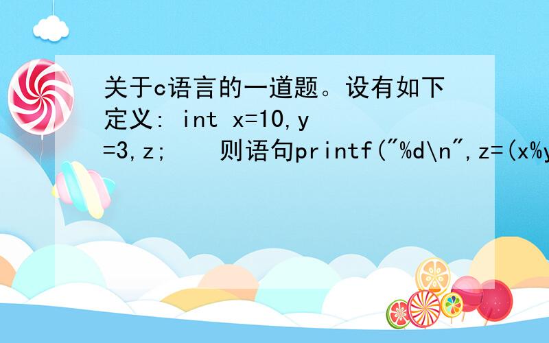 关于c语言的一道题。设有如下定义: int x=10,y=3,z;　　则语句printf(