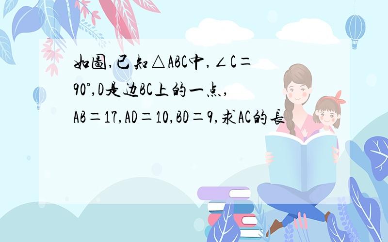 如图,已知△ABC中,∠C＝90°,D是边BC上的一点,AB＝17,AD＝10,BD＝9,求AC的长