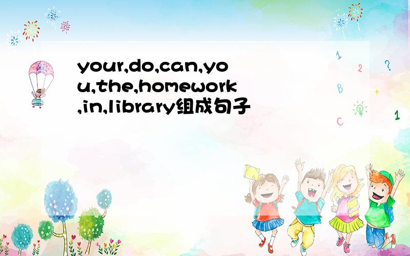 your,do,can,you,the,homework,in,library组成句子