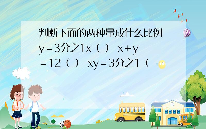 判断下面的两种量成什么比例 y＝3分之1x（ ） x＋y＝12（ ） xy＝3分之1（