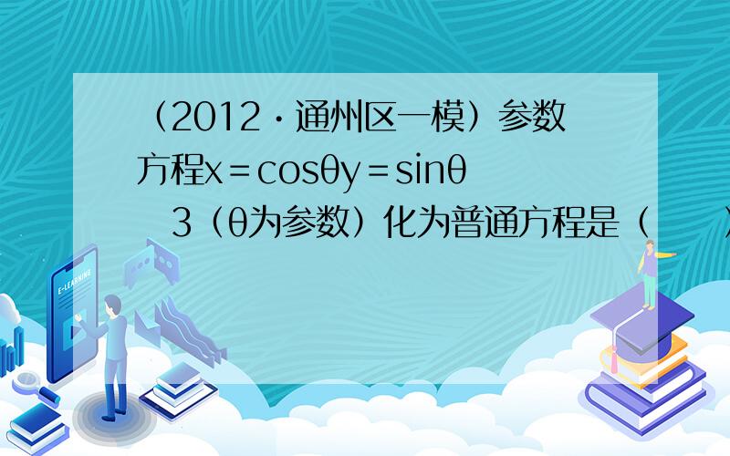 （2012•通州区一模）参数方程x＝cosθy＝sinθ−3（θ为参数）化为普通方程是（　　）