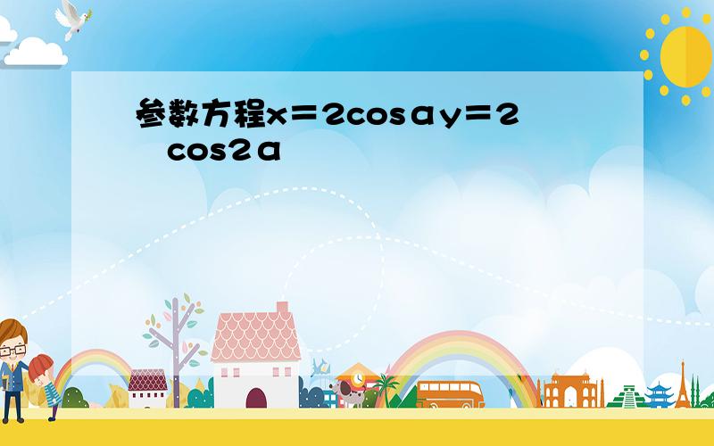 参数方程x＝2cosαy＝2−cos2α