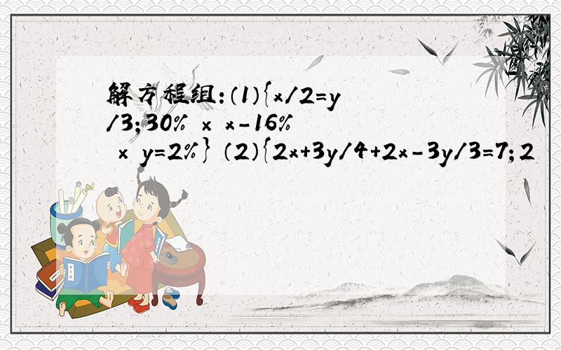 解方程组:（1）{x/2=y/3；30% × x-16% × y=2%} （2）{2x+3y/4+2x-3y/3=7；2