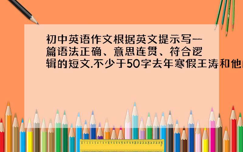 初中英语作文根据英文提示写一篇语法正确、意思连贯、符合逻辑的短文.不少于50字去年寒假王涛和他的家人一起去了云南,王涛发