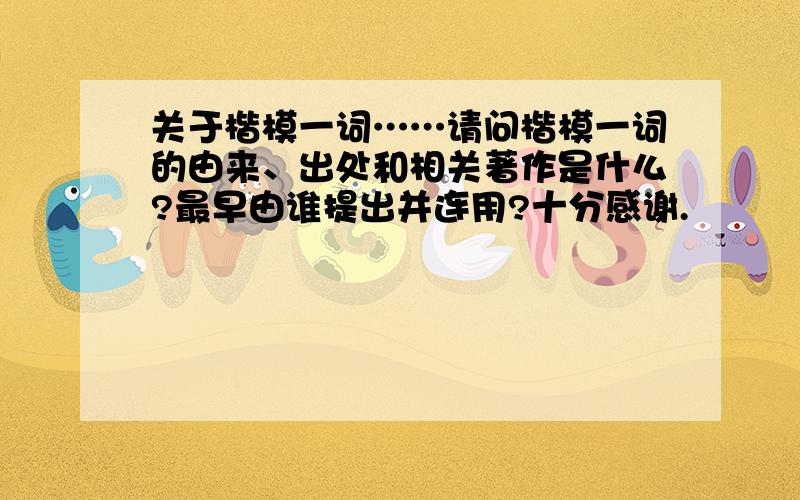 关于楷模一词……请问楷模一词的由来、出处和相关著作是什么?最早由谁提出并连用?十分感谢.