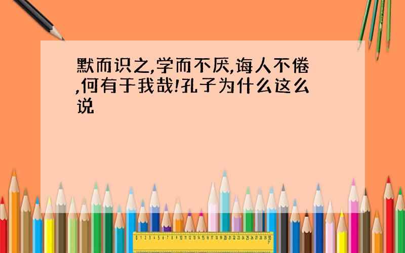 默而识之,学而不厌,诲人不倦,何有于我哉!孔子为什么这么说