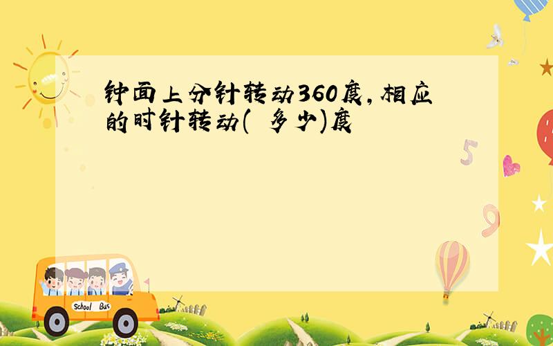 钟面上分针转动360度,相应的时针转动( 多少)度