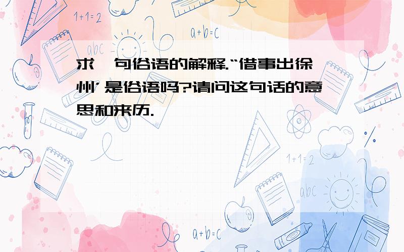 求一句俗语的解释.“借事出徐州’是俗语吗?请问这句话的意思和来历.