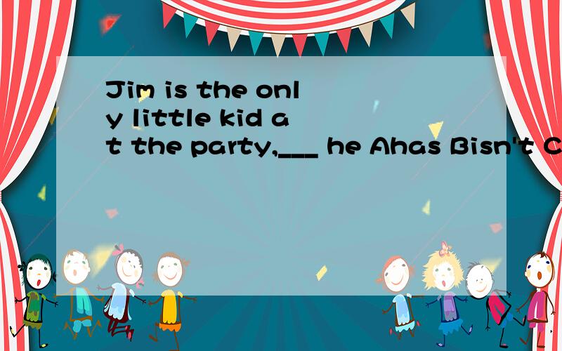 Jim is the only little kid at the party,___ he Ahas Bisn't C