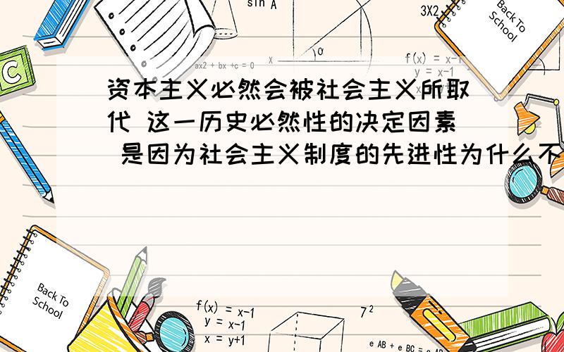 资本主义必然会被社会主义所取代 这一历史必然性的决定因素 是因为社会主义制度的先进性为什么不能选?