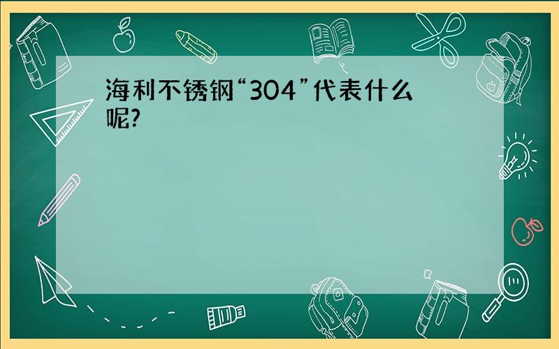 海利不锈钢“304”代表什么呢?