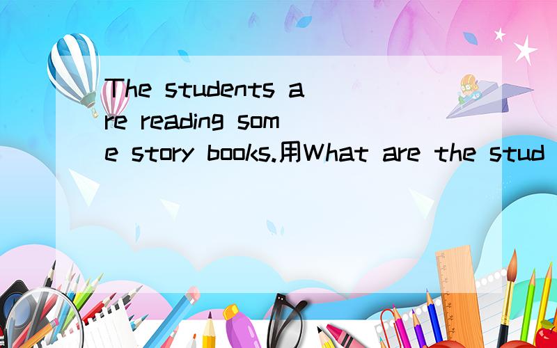 The students are reading some story books.用What are the stud