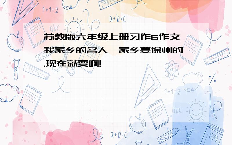 苏教版六年级上册习作6作文《我家乡的名人》家乡要徐州的 .现在就要啊!