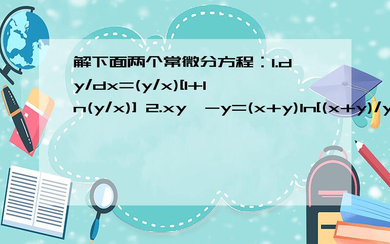 解下面两个常微分方程：1.dy/dx=(y/x)[1+ln(y/x)] 2.xy′-y=(x+y)ln[(x+y)/y]