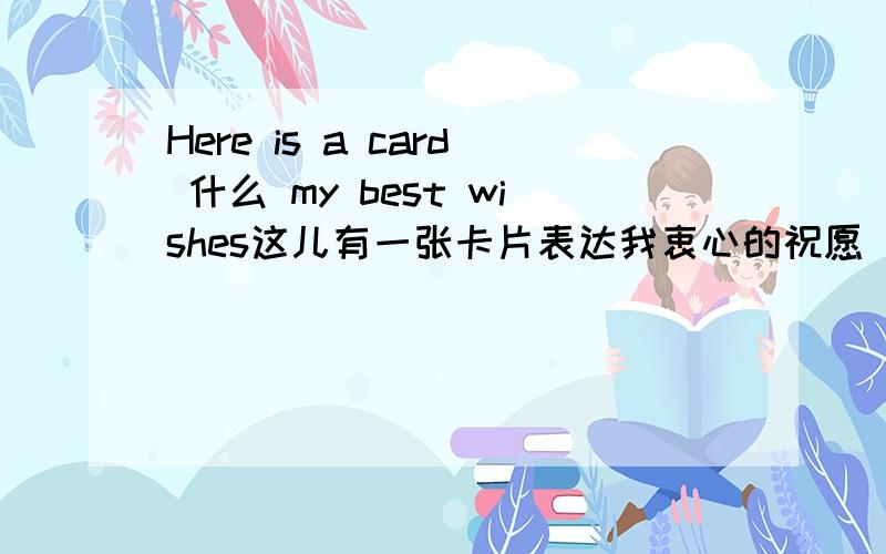 Here is a card 什么 my best wishes这儿有一张卡片表达我衷心的祝愿 只有一个空