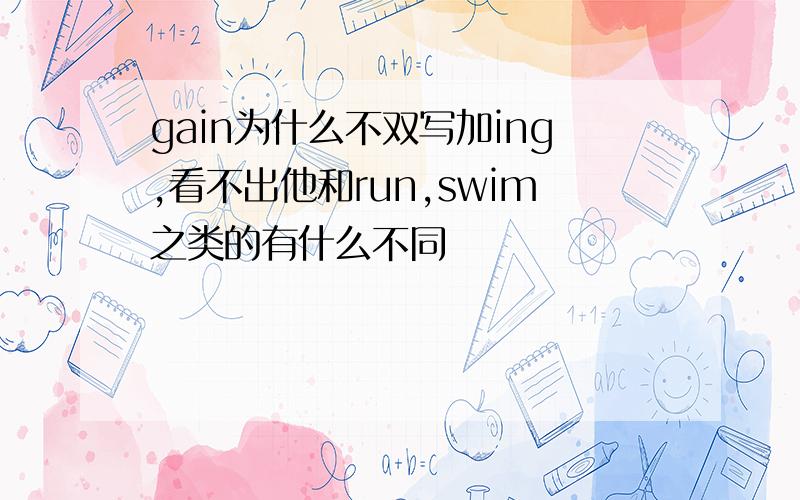 gain为什么不双写加ing,看不出他和run,swim之类的有什么不同