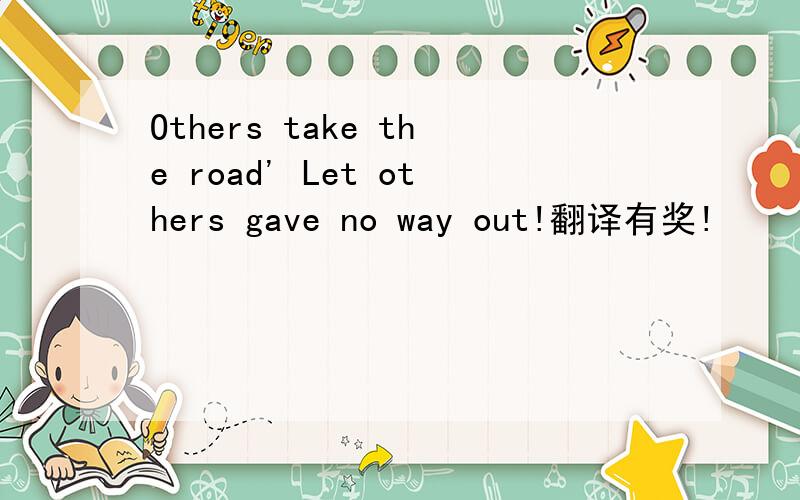 Others take the road' Let others gave no way out!翻译有奖!