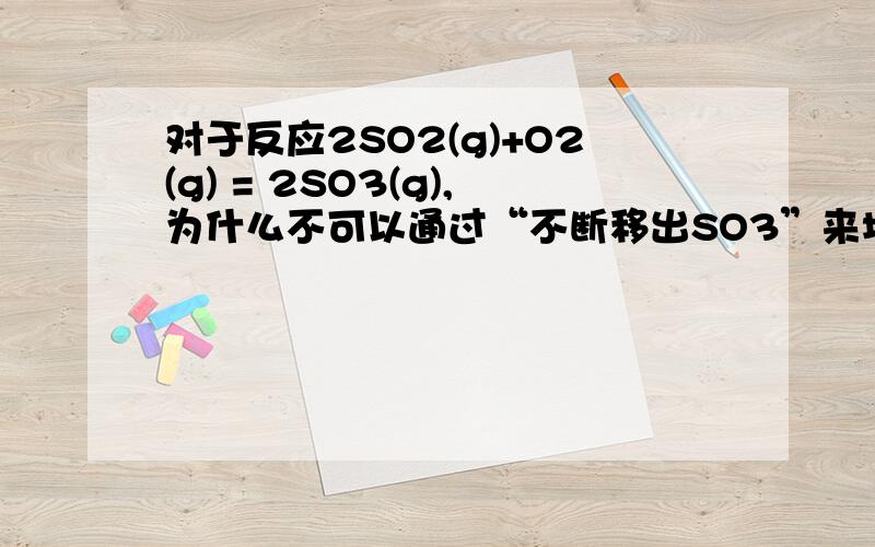 对于反应2SO2(g)+O2(g) = 2SO3(g),为什么不可以通过“不断移出SO3”来增大正反应速率?