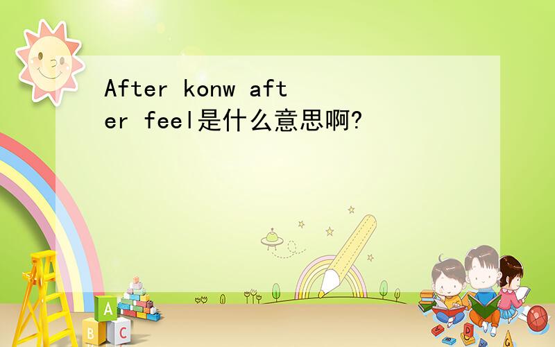 After konw after feel是什么意思啊?