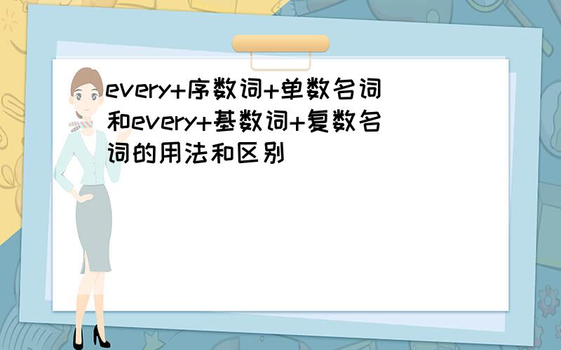 every+序数词+单数名词和every+基数词+复数名词的用法和区别