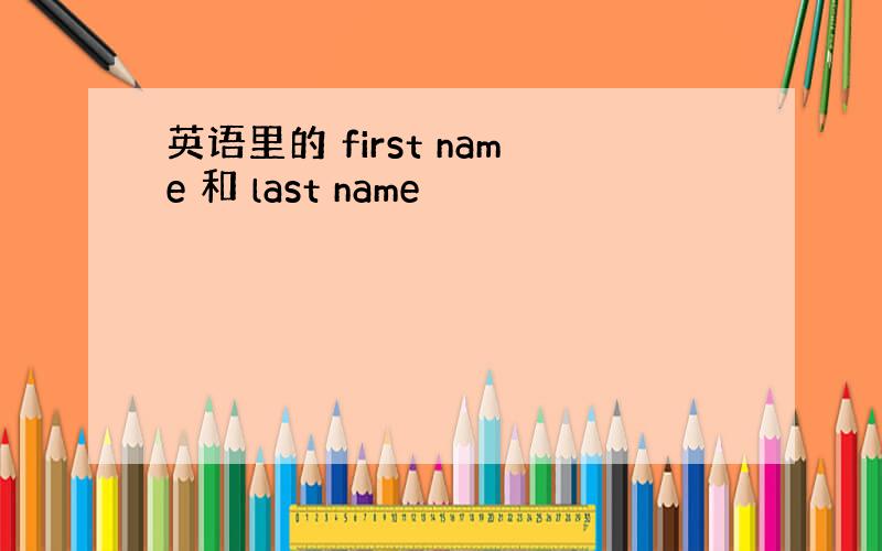 英语里的 first name 和 last name