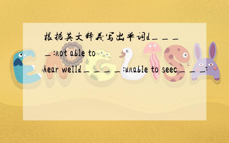 根据英文释义写出单词d____:not able to hear welld____:unable to seec___