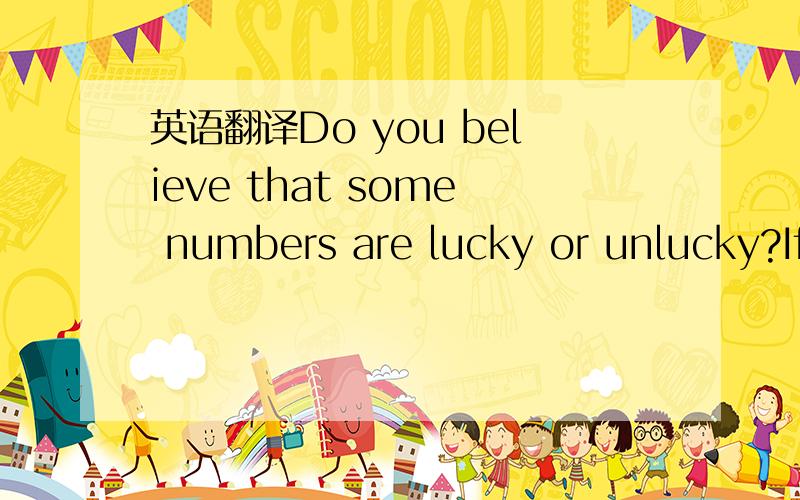 英语翻译Do you believe that some numbers are lucky or unlucky?If