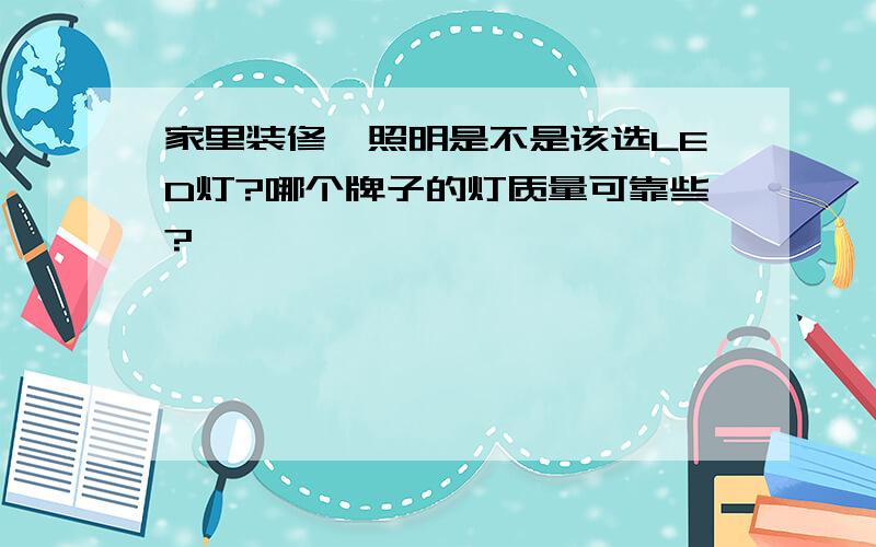 家里装修,照明是不是该选LED灯?哪个牌子的灯质量可靠些?