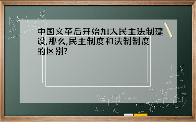 中国文革后开始加大民主法制建设,那么,民主制度和法制制度的区别?