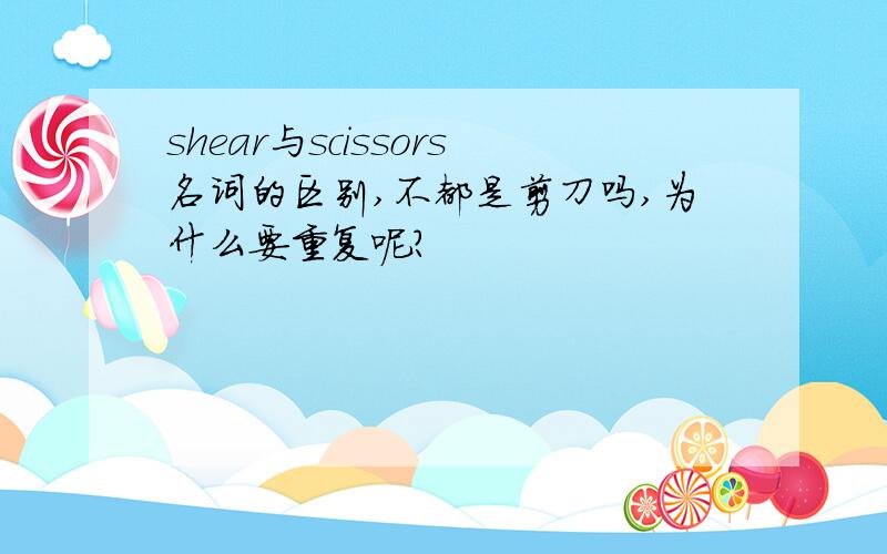 shear与scissors名词的区别,不都是剪刀吗,为什么要重复呢?