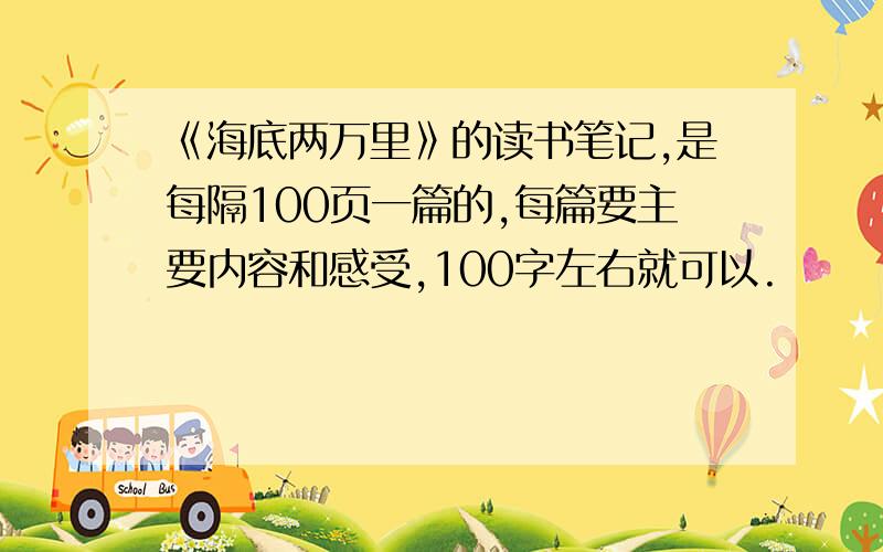 《海底两万里》的读书笔记,是每隔100页一篇的,每篇要主要内容和感受,100字左右就可以.