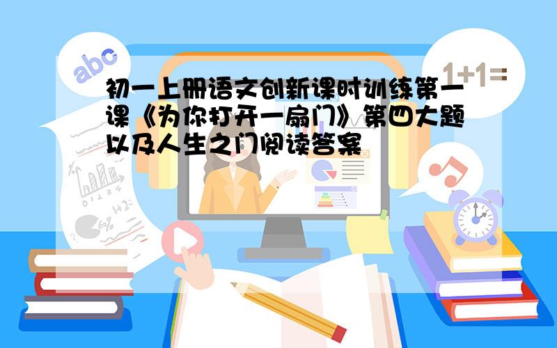 初一上册语文创新课时训练第一课《为你打开一扇门》第四大题以及人生之门阅读答案