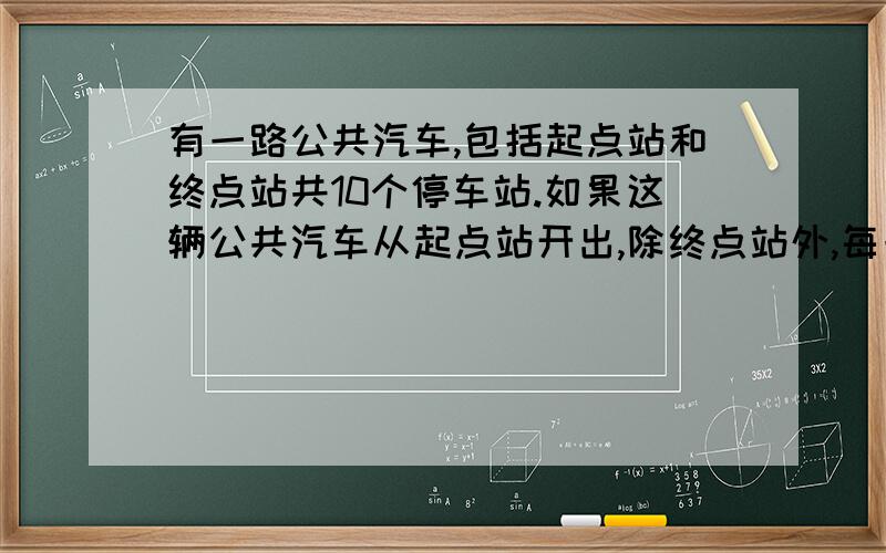 有一路公共汽车,包括起点站和终点站共10个停车站.如果这辆公共汽车从起点站开出,除终点站外,每一站上车的乘客中,恰好各有